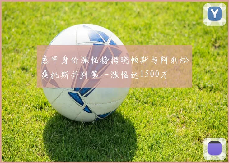 意甲身价涨幅榜揭晓帕斯与阿利松桑托斯并列第一涨幅达1500万