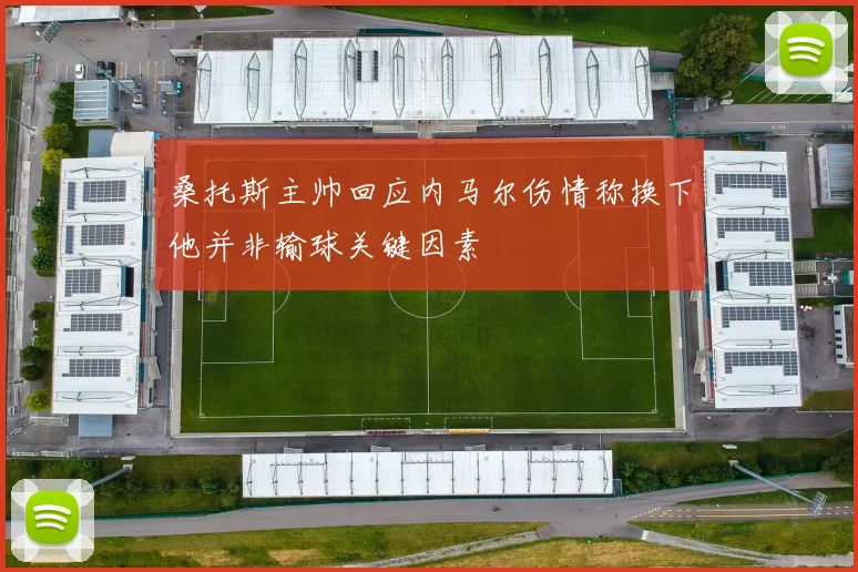 桑托斯主帅回应内马尔伤情称换下他并非输球关键因素