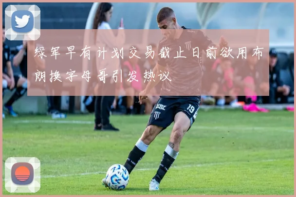 绿军早有计划交易截止日前欲用布朗换字母哥引发热议