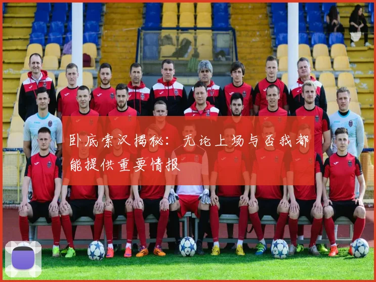 卧底索汉揭秘：无论上场与否我都能提供重要情报