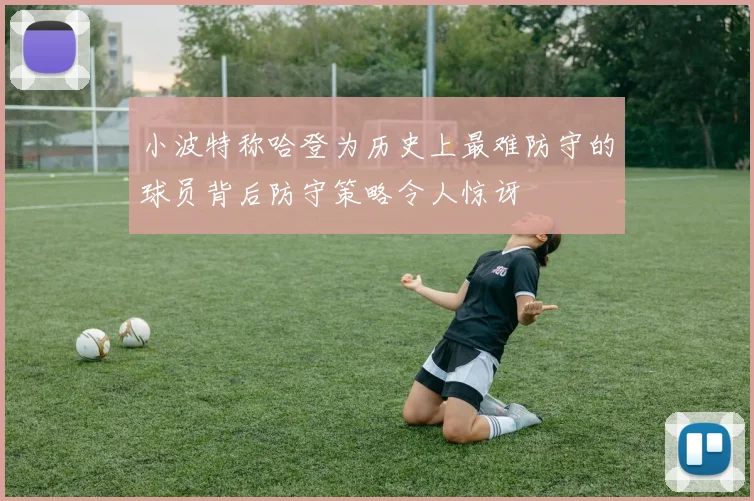 小波特称哈登为历史上最难防守的球员背后防守策略令人惊讶