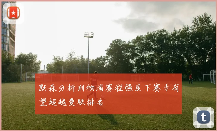 默森分析利物浦赛程强度下赛季有望超越曼联排名