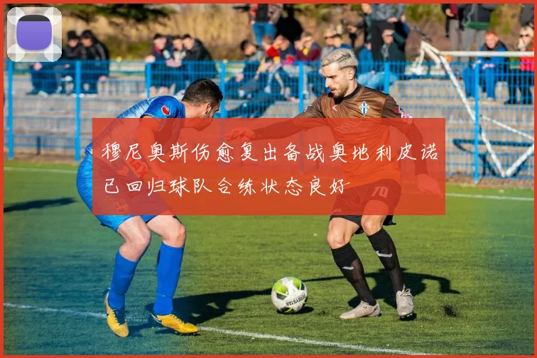 穆尼奥斯伤愈复出备战奥地利皮诺已回归球队合练状态良好